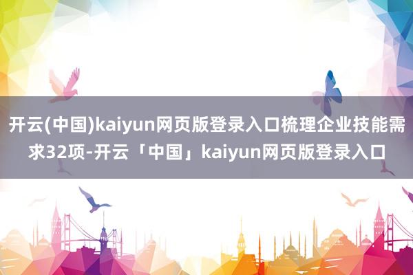 开云(中国)kaiyun网页版登录入口梳理企业技能需求32项-开云「中国」kaiyun网页版登录入口