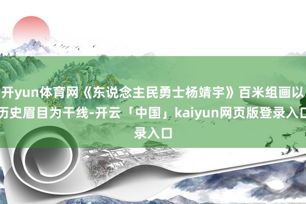 开yun体育网《东说念主民勇士杨靖宇》百米组画以历史眉目为干线-开云「中国」kaiyun网页版登录入口