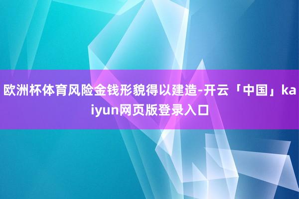 欧洲杯体育风险金钱形貌得以建造-开云「中国」kaiyun网页版登录入口