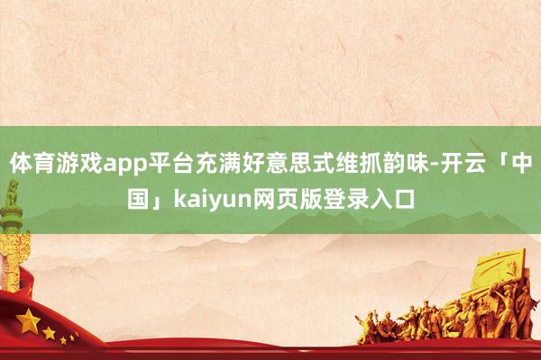 体育游戏app平台充满好意思式维抓韵味-开云「中国」kaiyun网页版登录入口