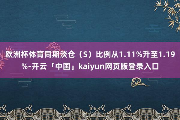 欧洲杯体育同期淡仓（S）比例从1.11%升至1.19%-开云「中国」kaiyun网页版登录入口