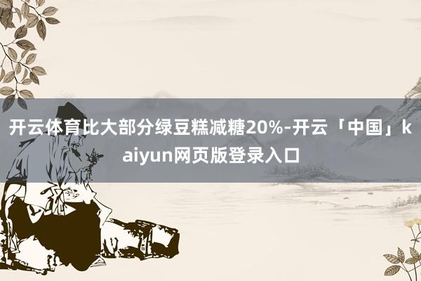 开云体育比大部分绿豆糕减糖20%-开云「中国」kaiyun网页版登录入口